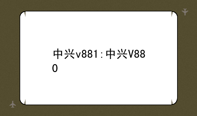 中兴v881:中兴V880