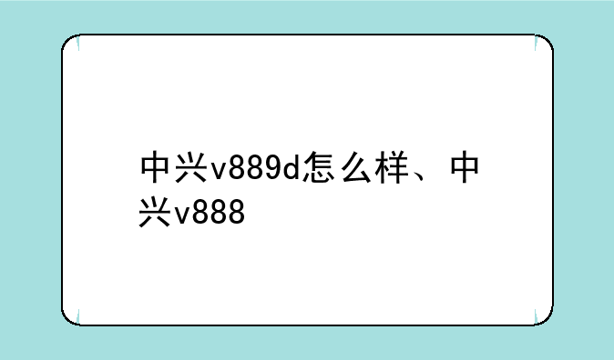 中兴v889d怎么样、中兴v888