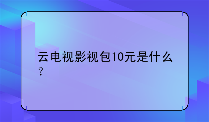 云电视影视包10元是什么？