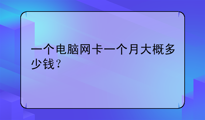 一个电脑网卡一个月大概多少钱？