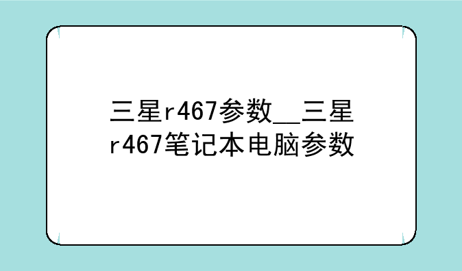 三星r467参数__三星r467笔记本电脑参数