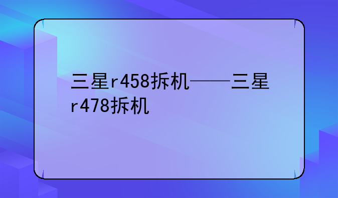 三星r458拆机——三星r478拆机