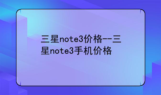 三星note3价格--三星note3手机价格