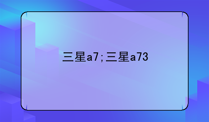 三星a7;三星a73