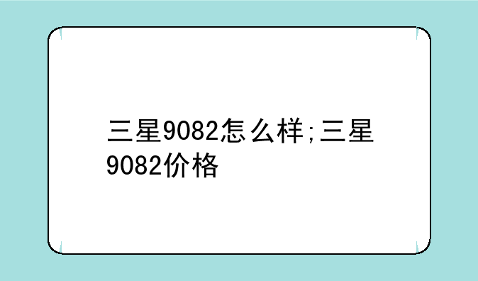 三星9082怎么样;三星9082价格