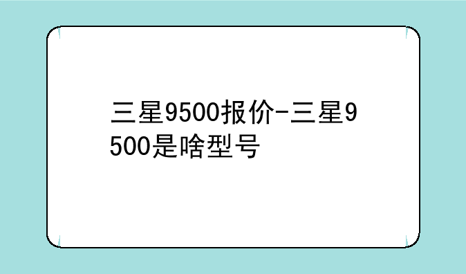 三星9500报价-三星9500是啥型号