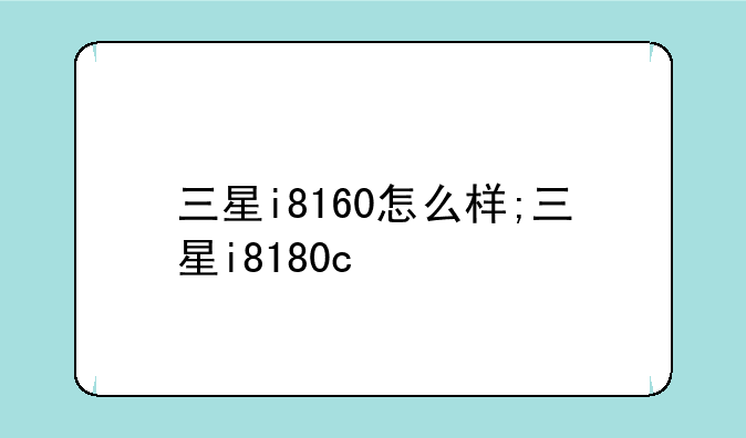 三星i8160怎么样;三星i8180c