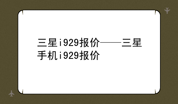 三星i929报价——三星手机i929报价