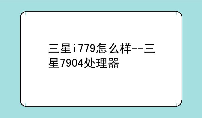 三星i779怎么样--三星7904处理器