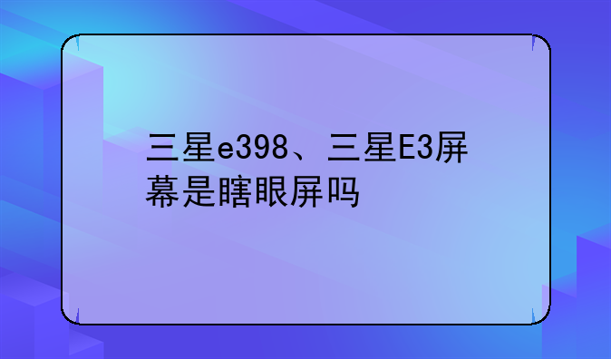 三星e398、三星E3屏幕是瞎眼屏吗