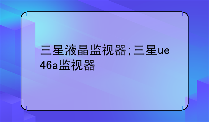 三星液晶监视器;三星ue46a监视器