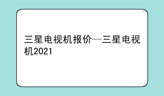 三星电视机报价—三星电视机2021