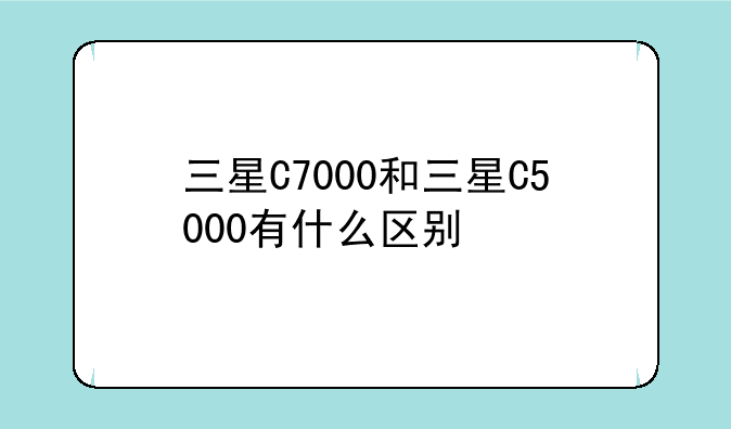三星C7000和三星C5000有什么区别