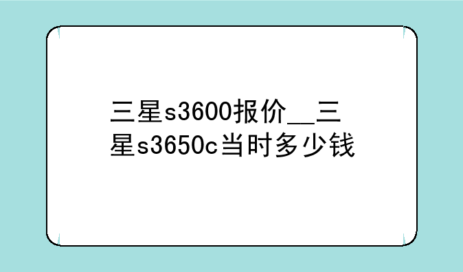 三星s3600报价__三星s3650c当时多少钱