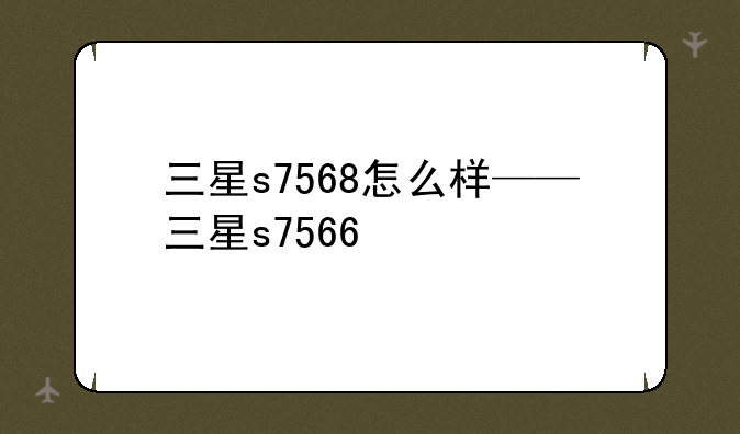 三星s7568怎么样——三星s7566