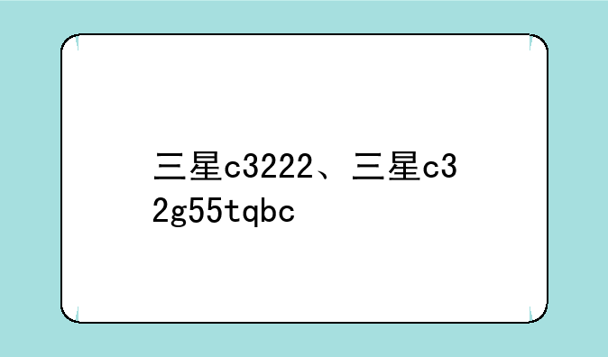 三星c3222、三星c32g55tqbc