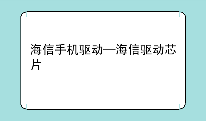 海信手机驱动—海信驱动芯片