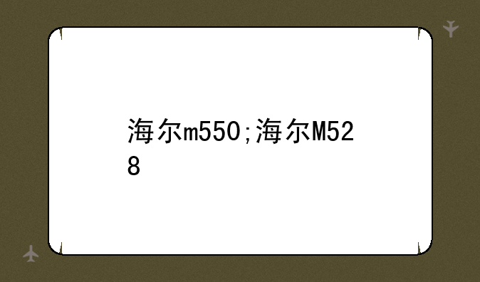 海尔m550;海尔M528