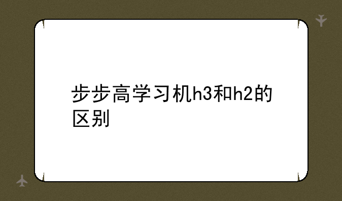 步步高学习机h3和h2的区别