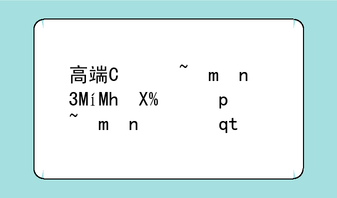 高端智能手机推荐;高档智能手机品牌