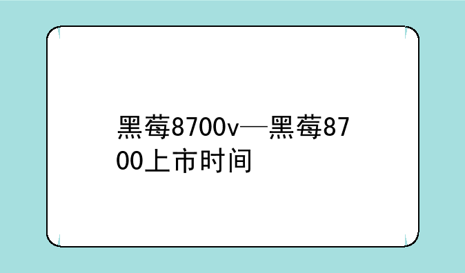 黑莓8700v—黑莓8700上市时间
