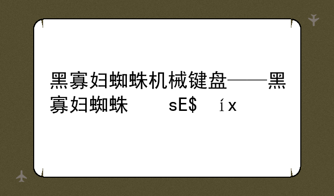 黑寡妇蜘蛛机械键盘——黑寡妇蜘蛛标准版机械键盘