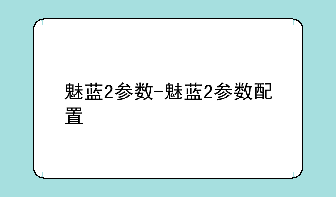 魅蓝2参数-魅蓝2参数配置