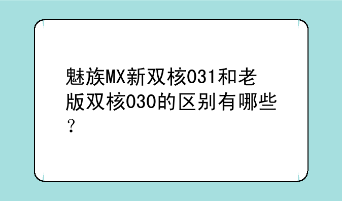 魅族MX新双核031和老版双核030的区别有哪些？