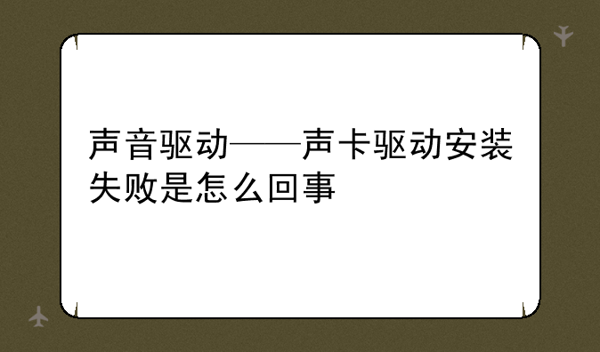 声音驱动——声卡驱动安装失败是怎么回事