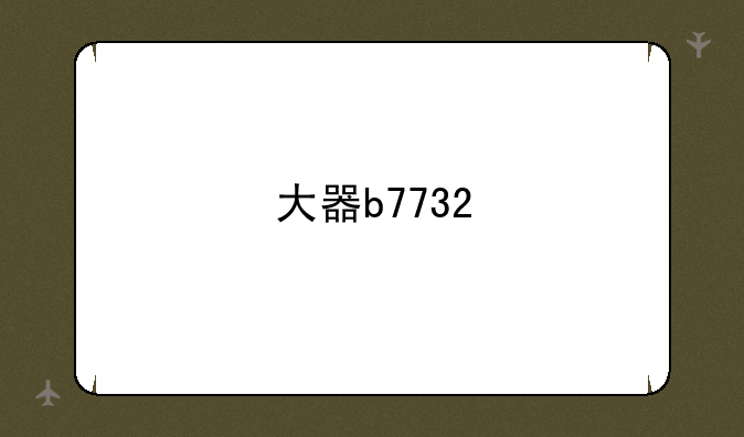 大器b7732