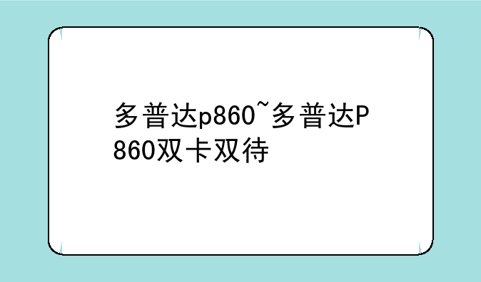 多普达p860~多普达P860双卡双待