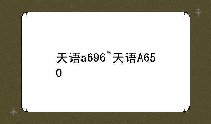 天语a696~天语A650