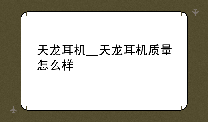 天龙耳机__天龙耳机质量怎么样