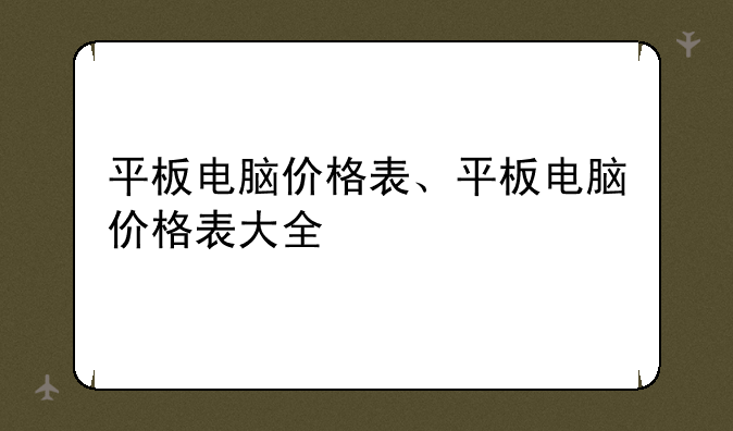平板电脑价格表、平板电脑价格表大全