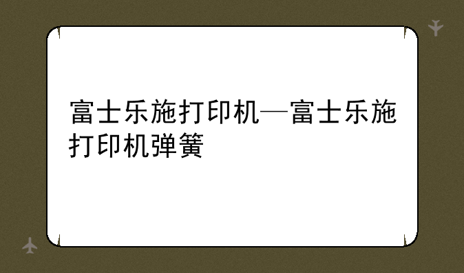 富士乐施打印机—富士乐施打印机弹簧