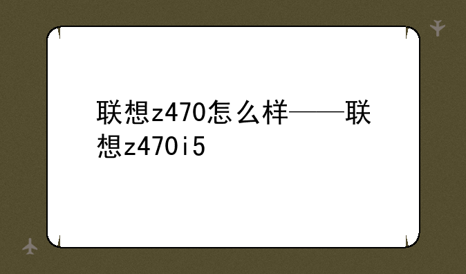 联想z470怎么样——联想z470i5