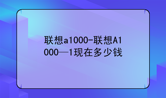 联想a1000-联想A1000—1现在多少钱