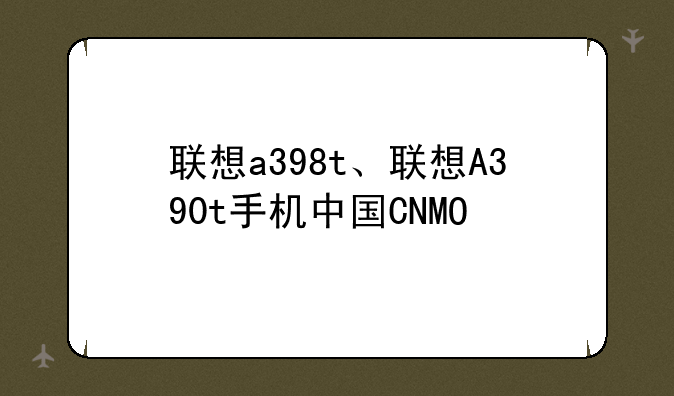联想a398t、联想A390t手机中国CNMO