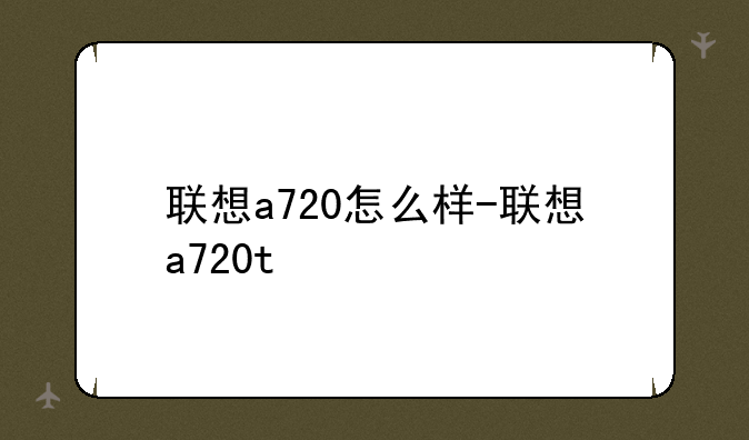 联想a720怎么样-联想a720t