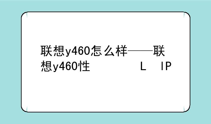 联想y460怎么样——联想y460性价比