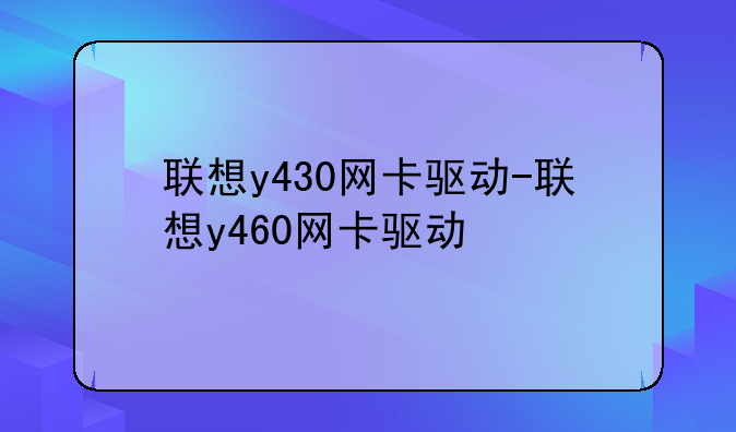 联想y430网卡驱动-联想y460网卡驱动
