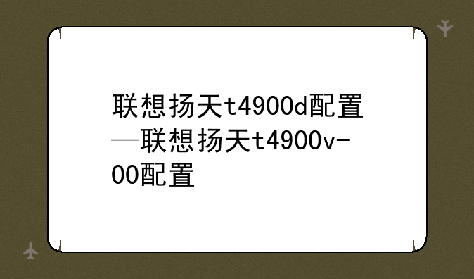 联想扬天t4900d配置—联想扬天t4900v-00配置