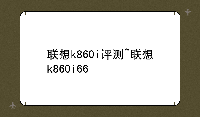 联想k860i评测~联想k860i66