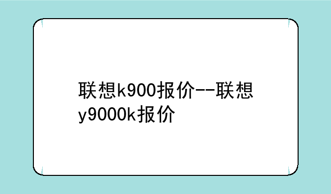 联想k900报价--联想y9000k报价