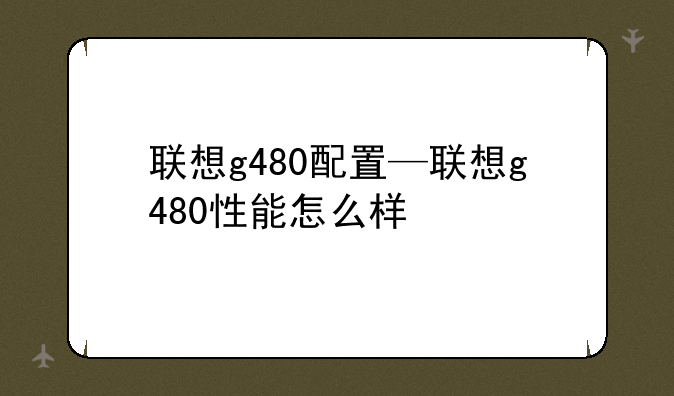 联想g480配置—联想g480性能怎么样