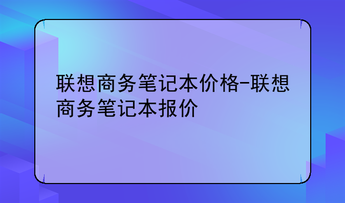 联想商务笔记本价格-联想商务笔记本报价