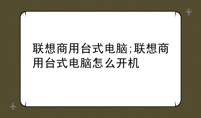 联想商用台式电脑;联想商用台式电脑怎么开机