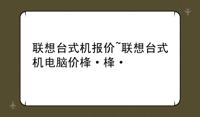 联想台式机报价~联想台式机电脑价格