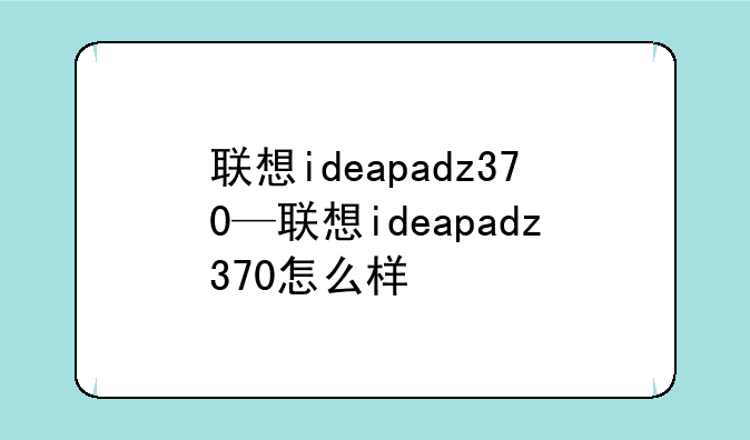 联想ideapadz370—联想ideapadz370怎么样
