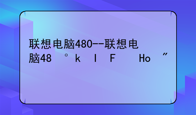 联想电脑480--联想电脑48小时发货